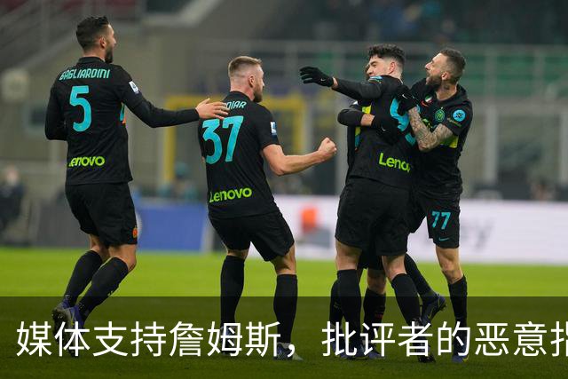 媒体支持詹姆斯，批评者的恶意指责不值一提